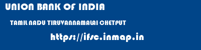 UNION BANK OF INDIA  TAMIL NADU TIRUVANNAMALAI CHETPUT   ifsc code